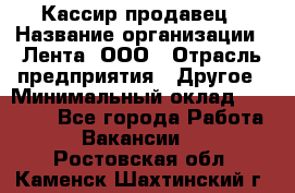 Кассир-продавец › Название организации ­ Лента, ООО › Отрасль предприятия ­ Другое › Минимальный оклад ­ 30 000 - Все города Работа » Вакансии   . Ростовская обл.,Каменск-Шахтинский г.